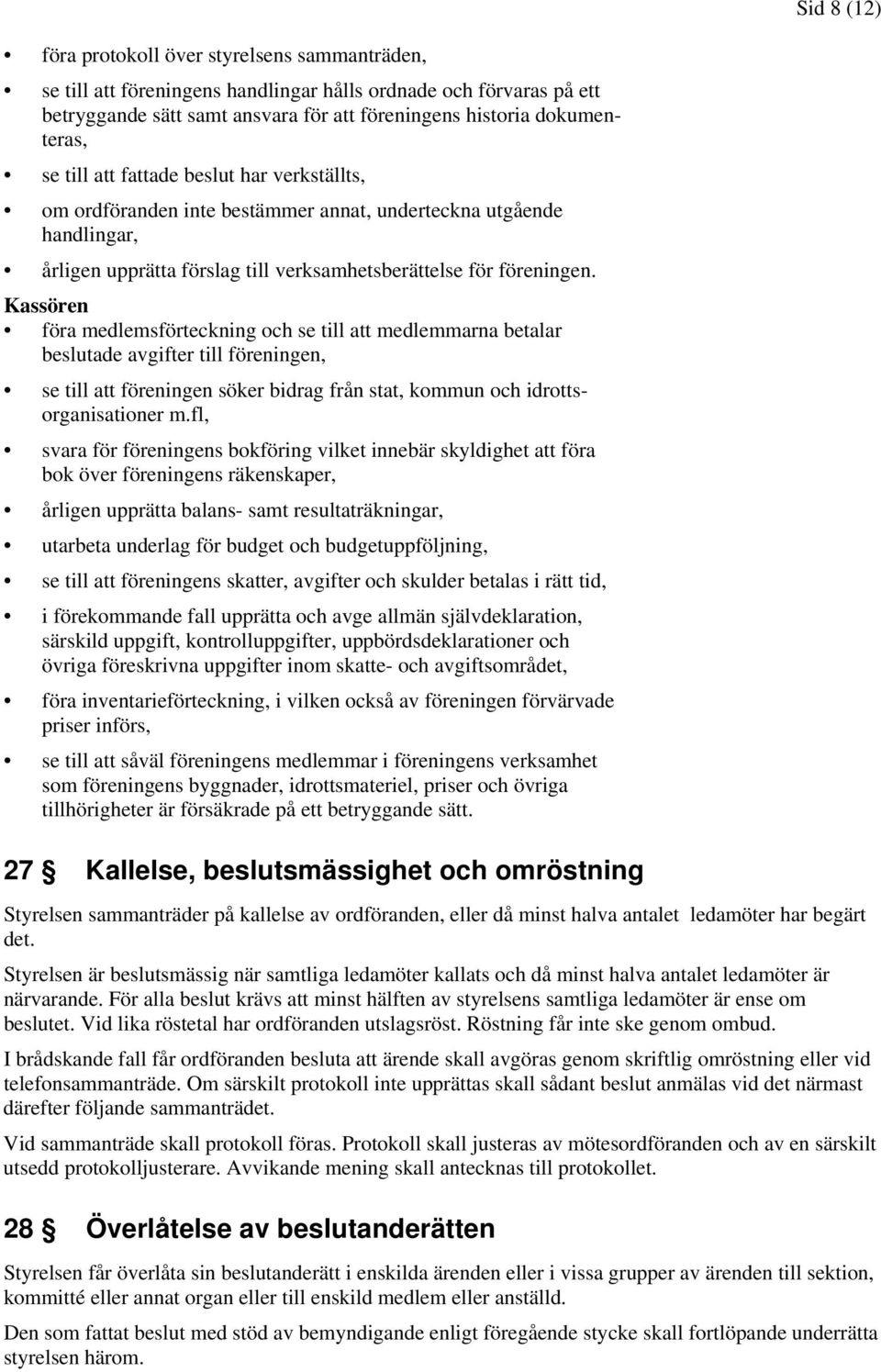 Kassören föra medlemsförteckning och se till att medlemmarna betalar beslutade avgifter till föreningen, se till att föreningen söker bidrag från stat, kommun och idrottsorganisationer m.