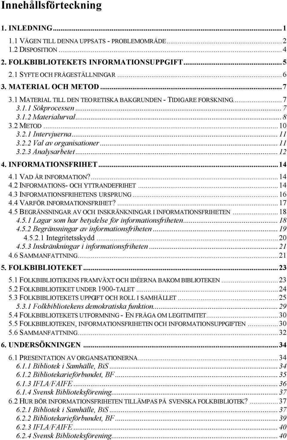 ..11 3.2.3 Analysarbetet...12 4. INFORMATIONSFRIHET...14 4.1 VAD ÄR INFORMATION?...14 4.2 INFORMATIONS- OCH YTTRANDEFRIHET...14 4.3 INFORMATIONSFRIHETENS URSPRUNG...16 4.4 VARFÖR INFORMATIONSFRIHET?