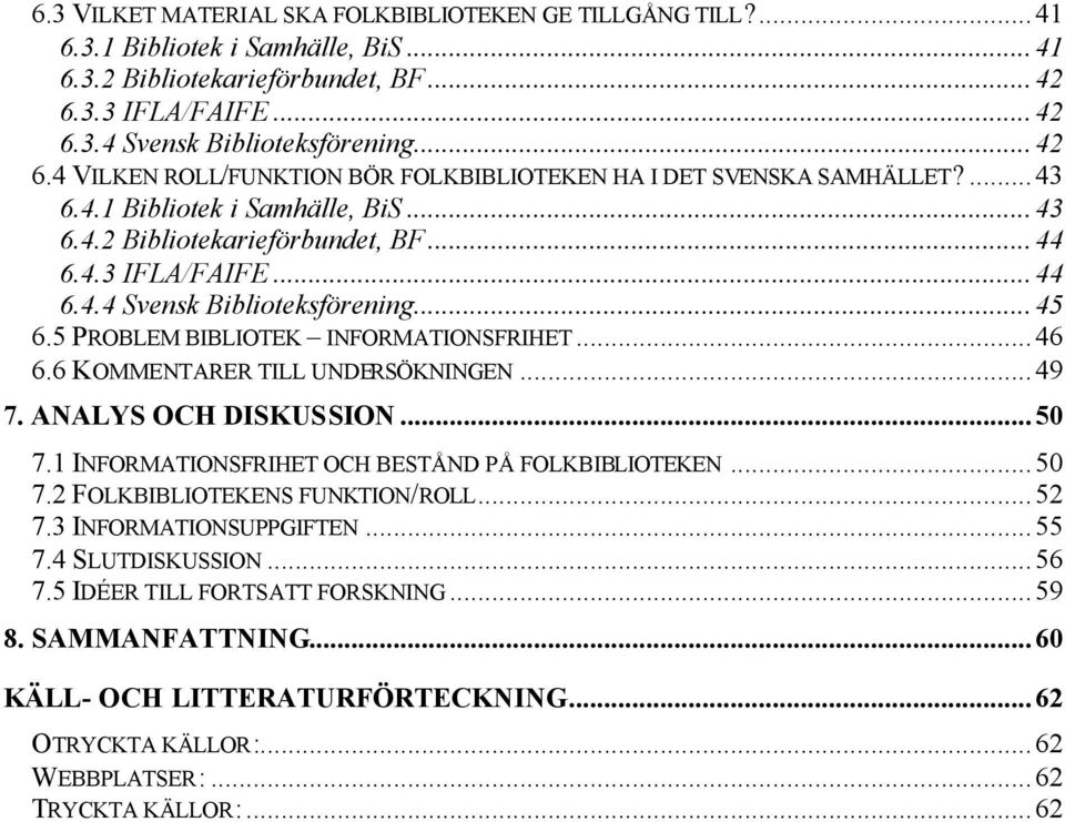 ..44 6.4.3 IFLA/FAIFE...44 6.4.4 Svensk Biblioteksförening...45 6.5 PROBLEM BIBLIOTEK INFORMATIONSFRIHET...46 6.6 KOMMENTARER TILL UNDERSÖKNINGEN...49 7. ANALYS OCH DISKUSSION...50 7.