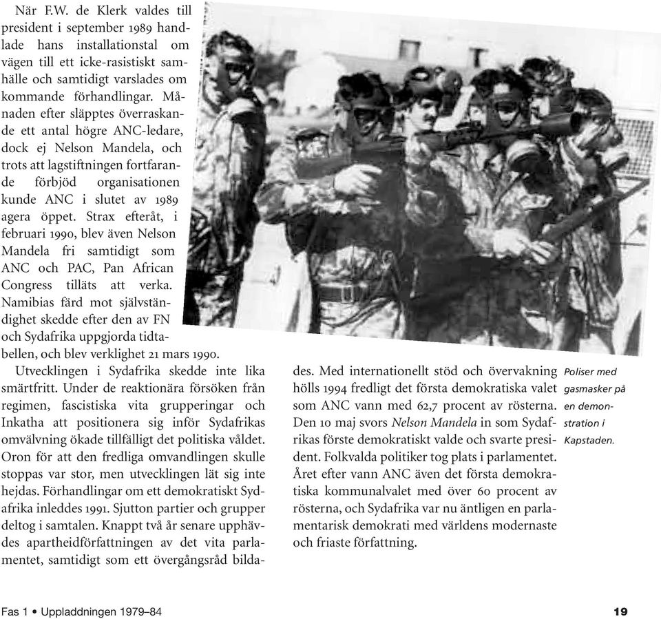 Strax efteråt, i februari 1990, blev även Nelson Mandela fri samtidigt som ANC och PAC, Pan African Congress tilläts att verka.