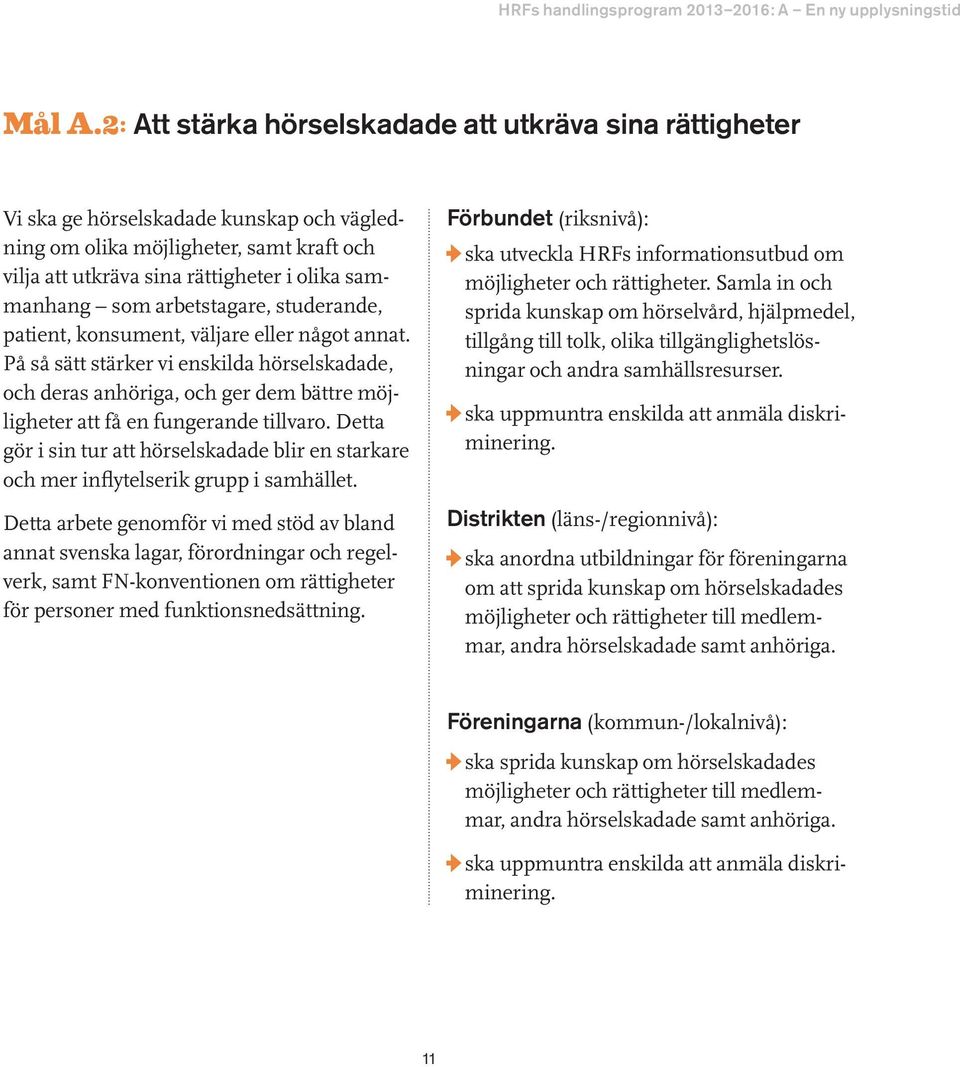 arbetstagare, studerande, patient, konsument, väljare eller något annat. På så sätt stärker vi enskilda hörselskadade, och deras anhöriga, och ger dem bättre möjligheter att få en fungerande tillvaro.