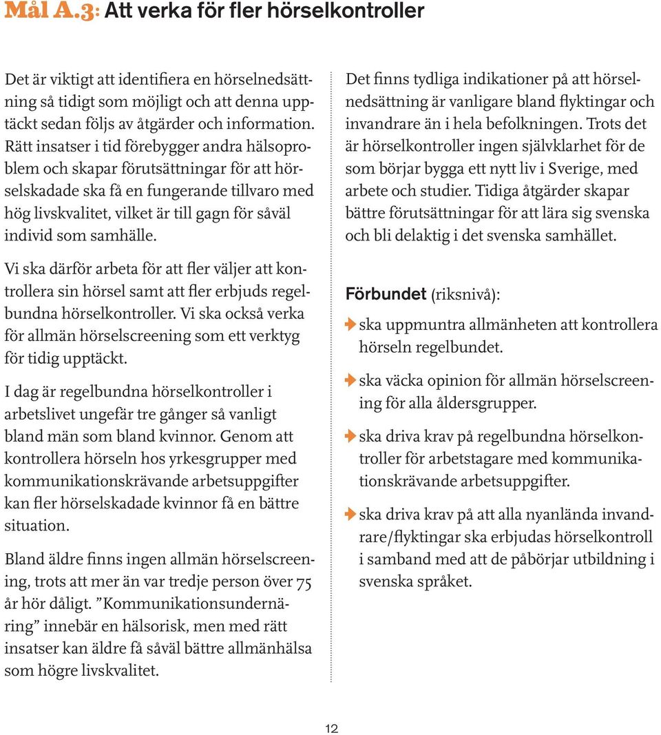 samhälle. Vi ska därför arbeta för att fler väljer att kontrollera sin hörsel samt att fler erbjuds regelbundna hörselkontroller.