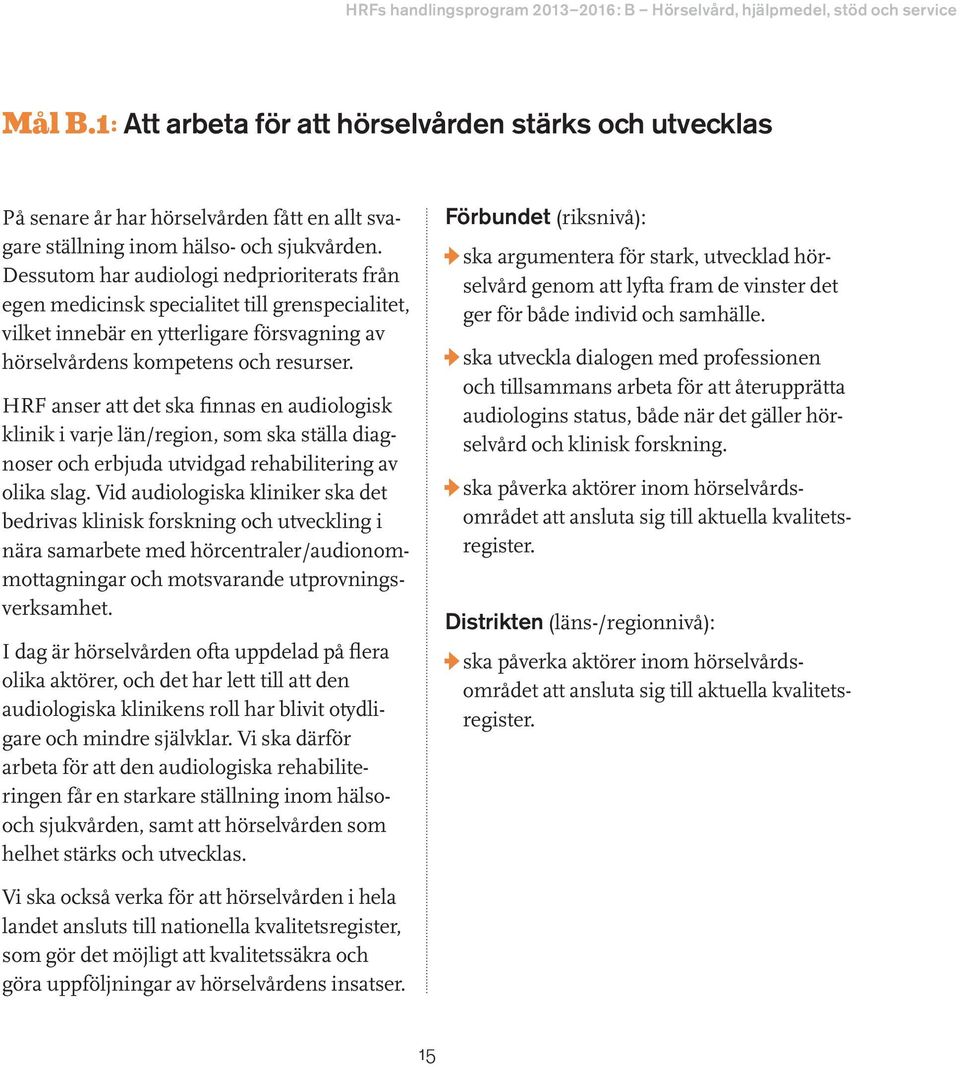 Dessutom har audiologi nedprioriterats från egen medicinsk specialitet till grenspecialitet, vilket innebär en ytterligare försvagning av hörselvårdens kompetens och resurser.