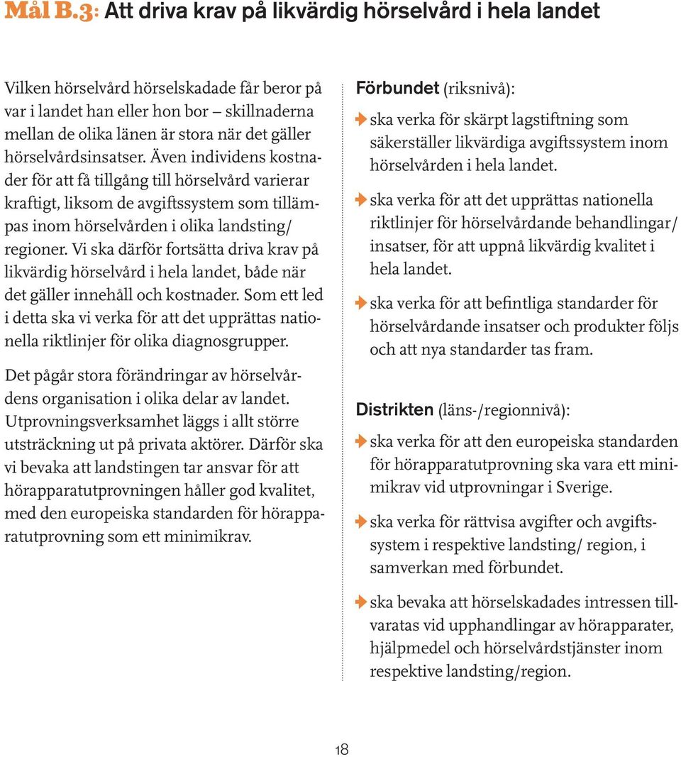 hörselvårdsinsatser. Även individens kostnader för att få tillgång till hörselvård varierar kraftigt, liksom de avgiftssystem som tillämpas inom hörselvården i olika landsting/ regioner.