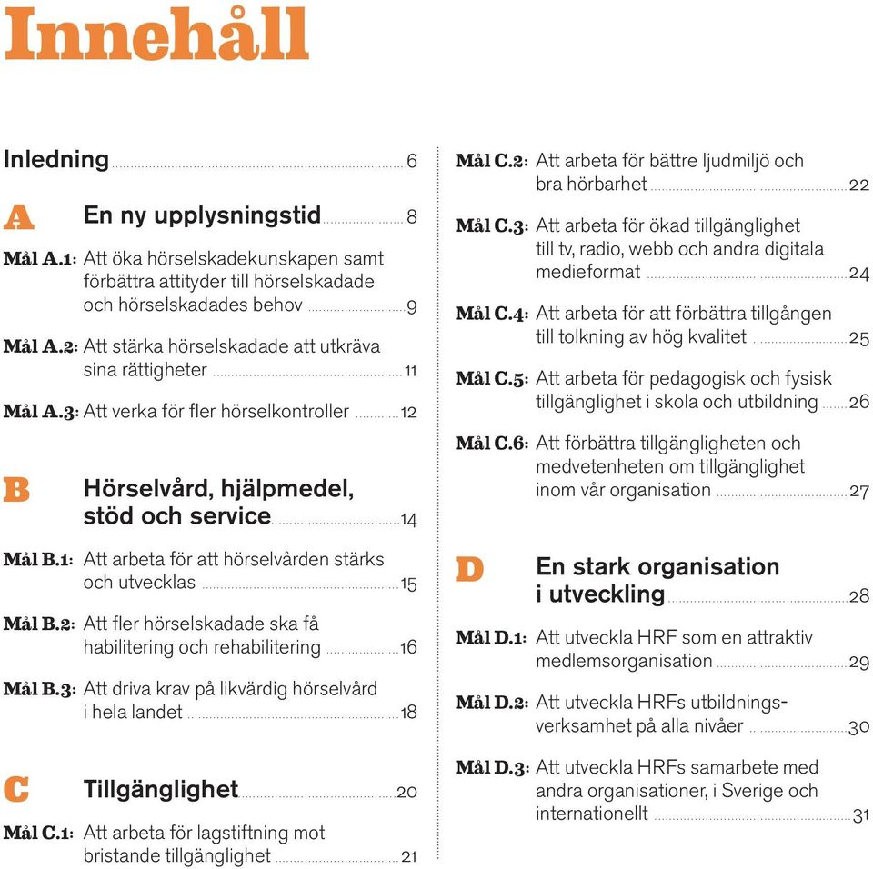 1: Att arbeta för att hörselvården stärks och utvecklas...15 Mål B.2: Att fler hörselskadade ska få habilitering och rehabilitering...16 Mål B.3: Att driva krav på likvärdig hörselvård i hela landet.