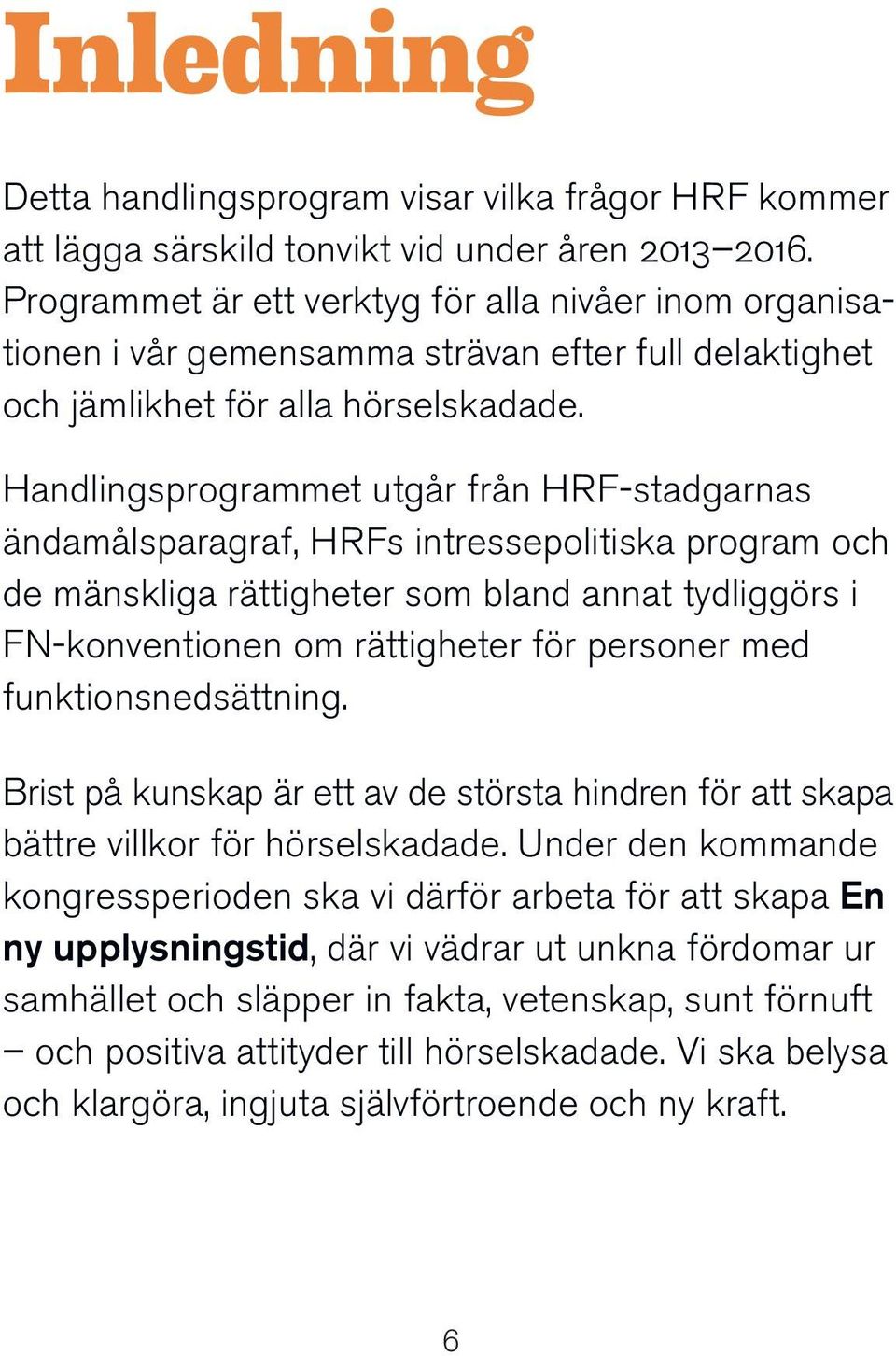 Handlingsprogrammet utgår från HRF-stadgarnas ända måls paragraf, HRFs intressepolitiska program och de mänskliga rättigheter som bland annat tydliggörs i FN-konventionen om rättigheter för personer