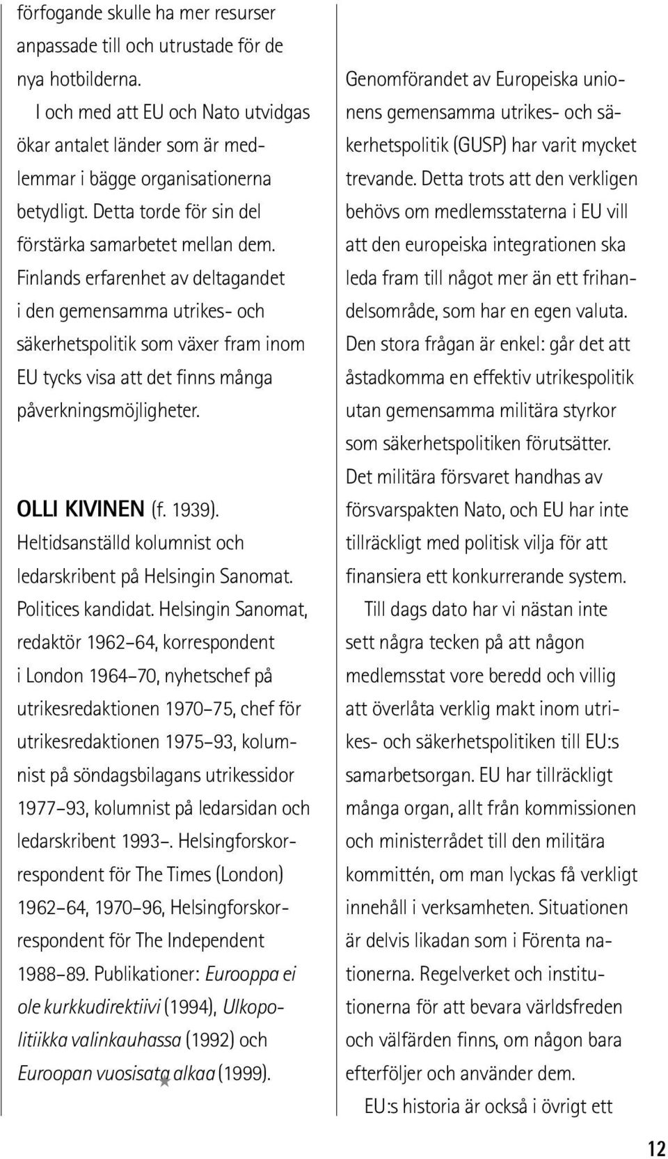 Finlands erfarenhet av deltagandet i den gemensamma utrikes- och säkerhetspolitik som växer fram inom EU tycks visa att det finns många påverkningsmöjligheter. OLLI KIVINEN (f. 1939).