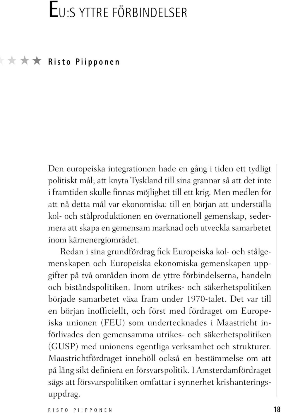 Men medlen för att nå detta mål var ekonomiska: till en början att underställa kol- och stålproduktionen en övernationell gemenskap, sedermera att skapa en gemensam marknad och utveckla samarbetet