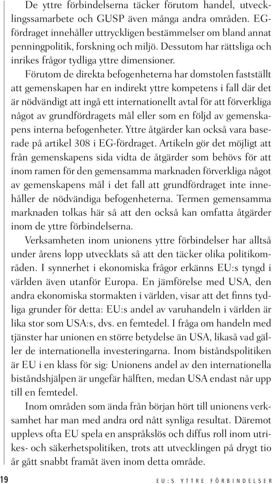 Förutom de direkta befogenheterna har domstolen fastställt att gemenskapen har en indirekt yttre kompetens i fall där det är nödvändigt att ingå ett internationellt avtal för att förverkliga något av