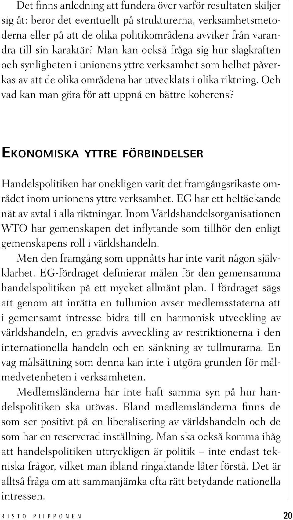 Och vad kan man göra för att uppnå en bättre koherens? EKONOMISKA YTTRE FÖRBINDELSER Handelspolitiken har onekligen varit det framgångsrikaste området inom unionens yttre verksamhet.