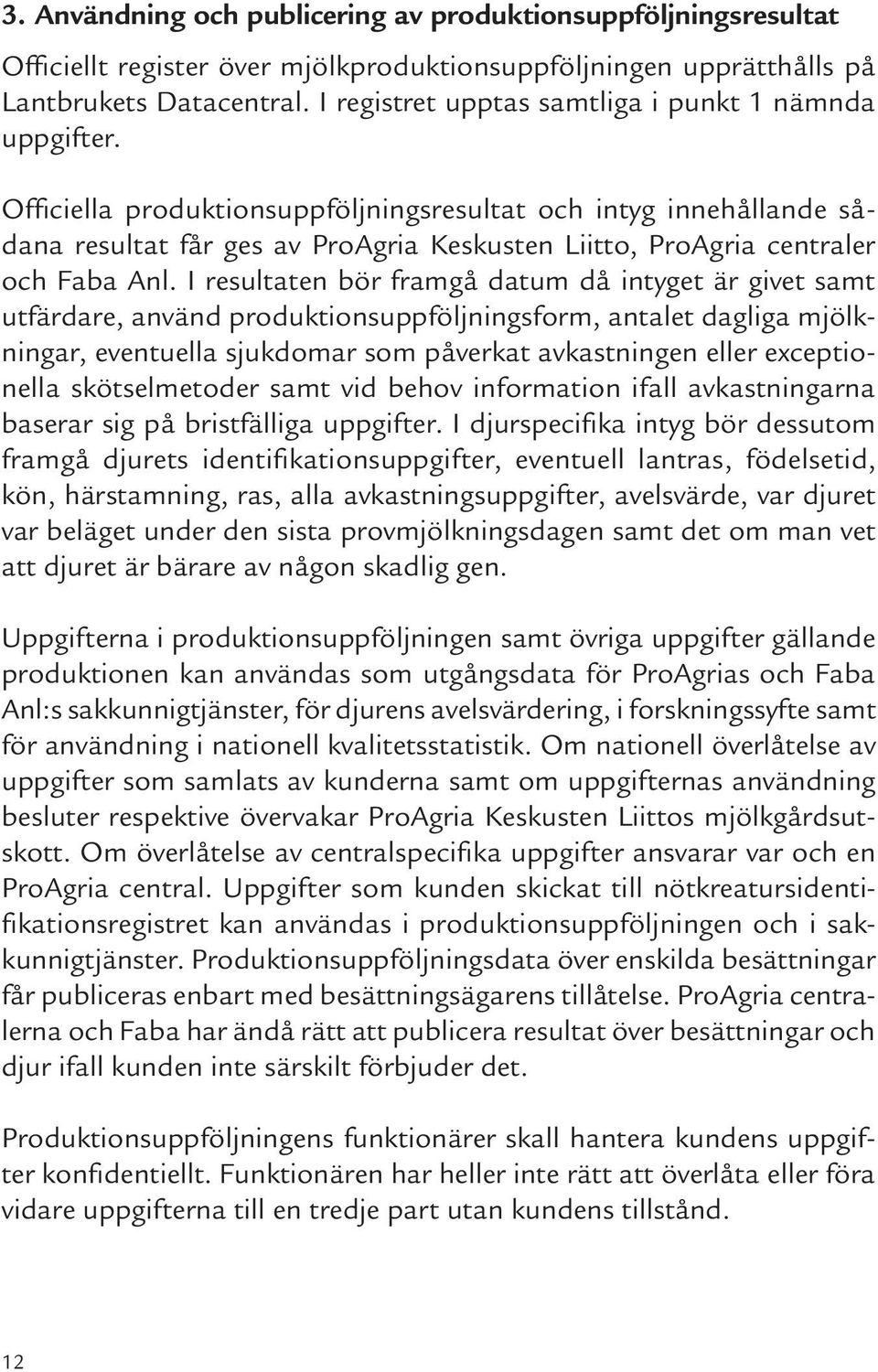 Officiella produktionsuppföljningsresultat och intyg innehållande sådana resultat får ges av ProAgria Keskusten Liitto, ProAgria centraler och Faba Anl.