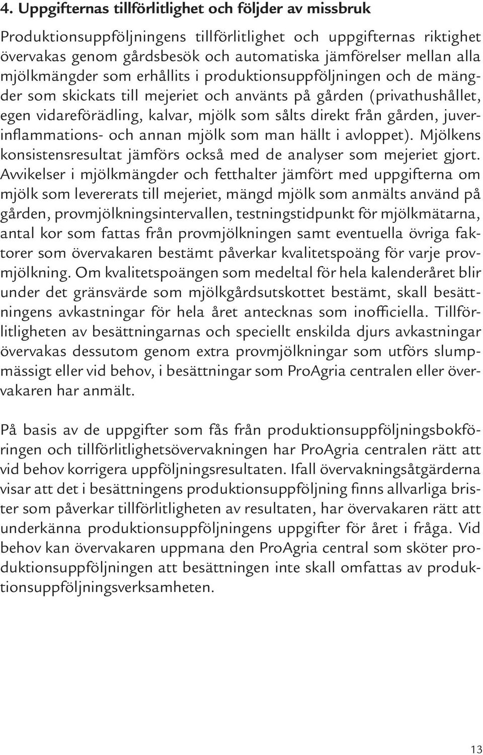 gården, juverinflammations- och annan mjölk som man hällt i avloppet). Mjölkens konsistensresultat jämförs också med de analyser som mejeriet gjort.