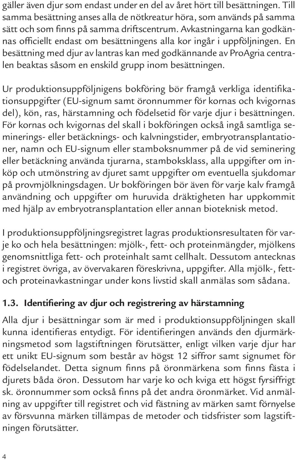 En besättning med djur av lantras kan med godkännande av ProAgria centralen beaktas såsom en enskild grupp inom besättningen.