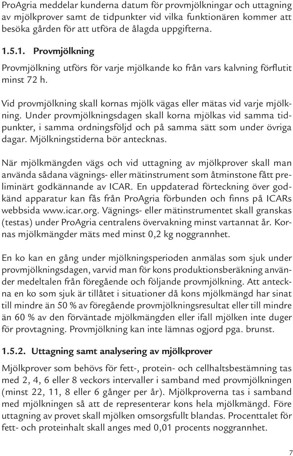 Under provmjölkningsdagen skall korna mjölkas vid samma tidpunkter, i samma ordningsföljd och på samma sätt som under övriga dagar. Mjölkningstiderna bör antecknas.