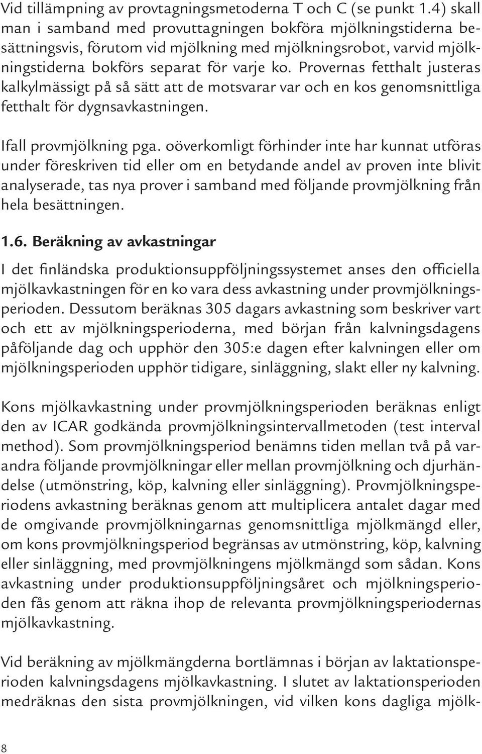 Provernas fetthalt justeras kalkylmässigt på så sätt att de motsvarar var och en kos genomsnittliga fetthalt för dygnsavkastningen. Ifall provmjölkning pga.