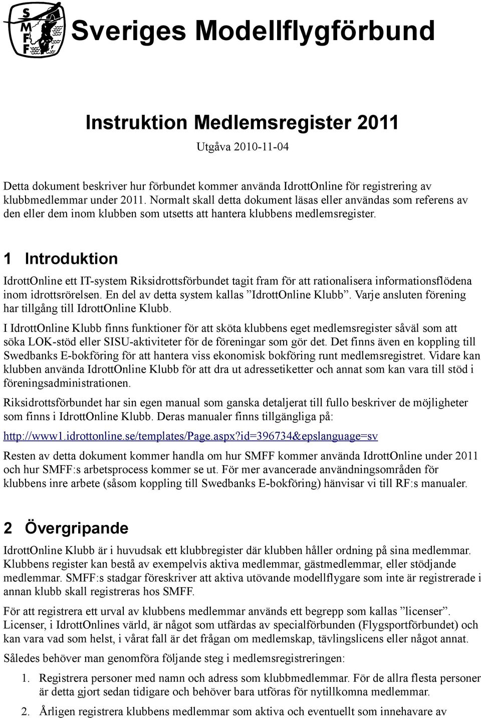 1 Introduktion IdrottOnline ett IT-system Riksidrottsförbundet tagit fram för att rationalisera informationsflödena inom idrottsrörelsen. En del av detta system kallas IdrottOnline Klubb.