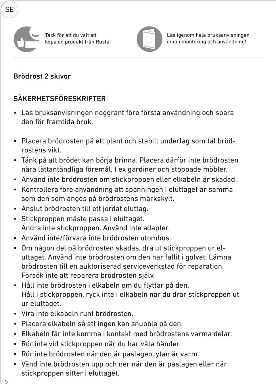 Placera brödrosten på ett plant och stabilt underlag som tål brödrostens vikt. Tänk på att brödet kan börja brinna.