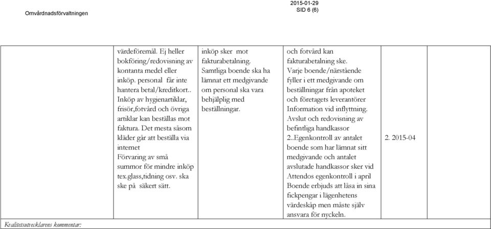 glass,tidning osv. ska ske på säkert sätt. inköp sker mot fakturabetalning. Samtliga boende ska ha lämnat ett medgivande om personal ska vara behjälplig med beställningar.