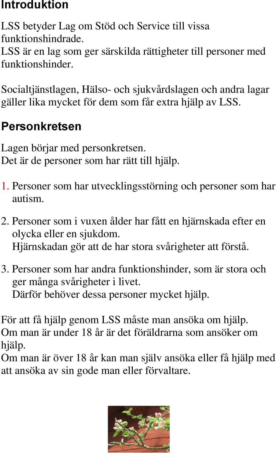 Det är de personer som har rätt till hjälp. 1. Personer som har utvecklingsstörning och personer som har autism. 2. Personer som i vuxen ålder har fått en hjärnskada efter en olycka eller en sjukdom.