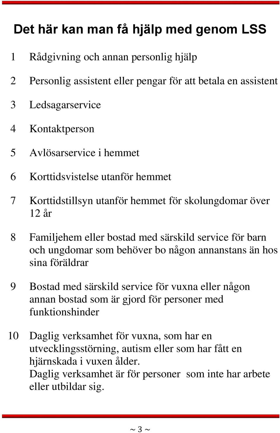 ungdomar som behöver bo någon annanstans än hos sina föräldrar 9 Bostad med särskild service för vuxna eller någon annan bostad som är gjord för personer med funktionshinder 10