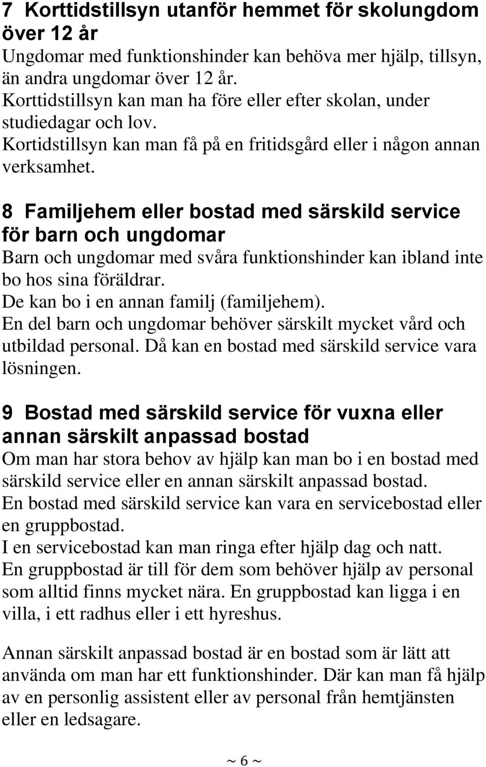 8 Familjehem eller bostad med särskild service för barn och ungdomar Barn och ungdomar med svåra funktionshinder kan ibland inte bo hos sina föräldrar. De kan bo i en annan familj (familjehem).