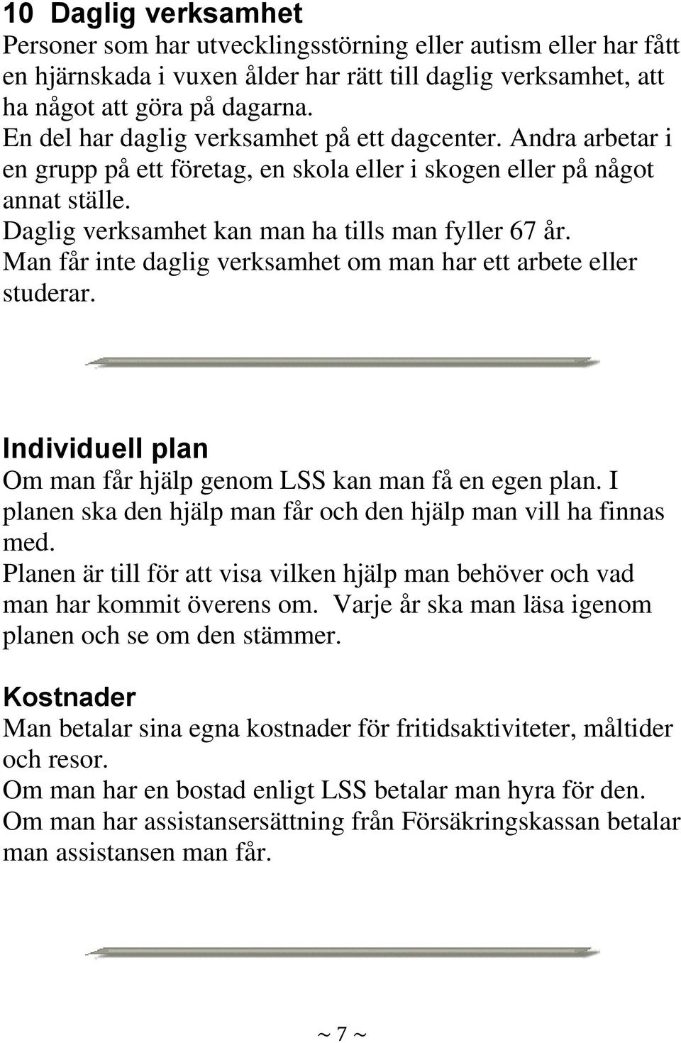 Man får inte daglig verksamhet om man har ett arbete eller studerar. Individuell plan Om man får hjälp genom LSS kan man få en egen plan.