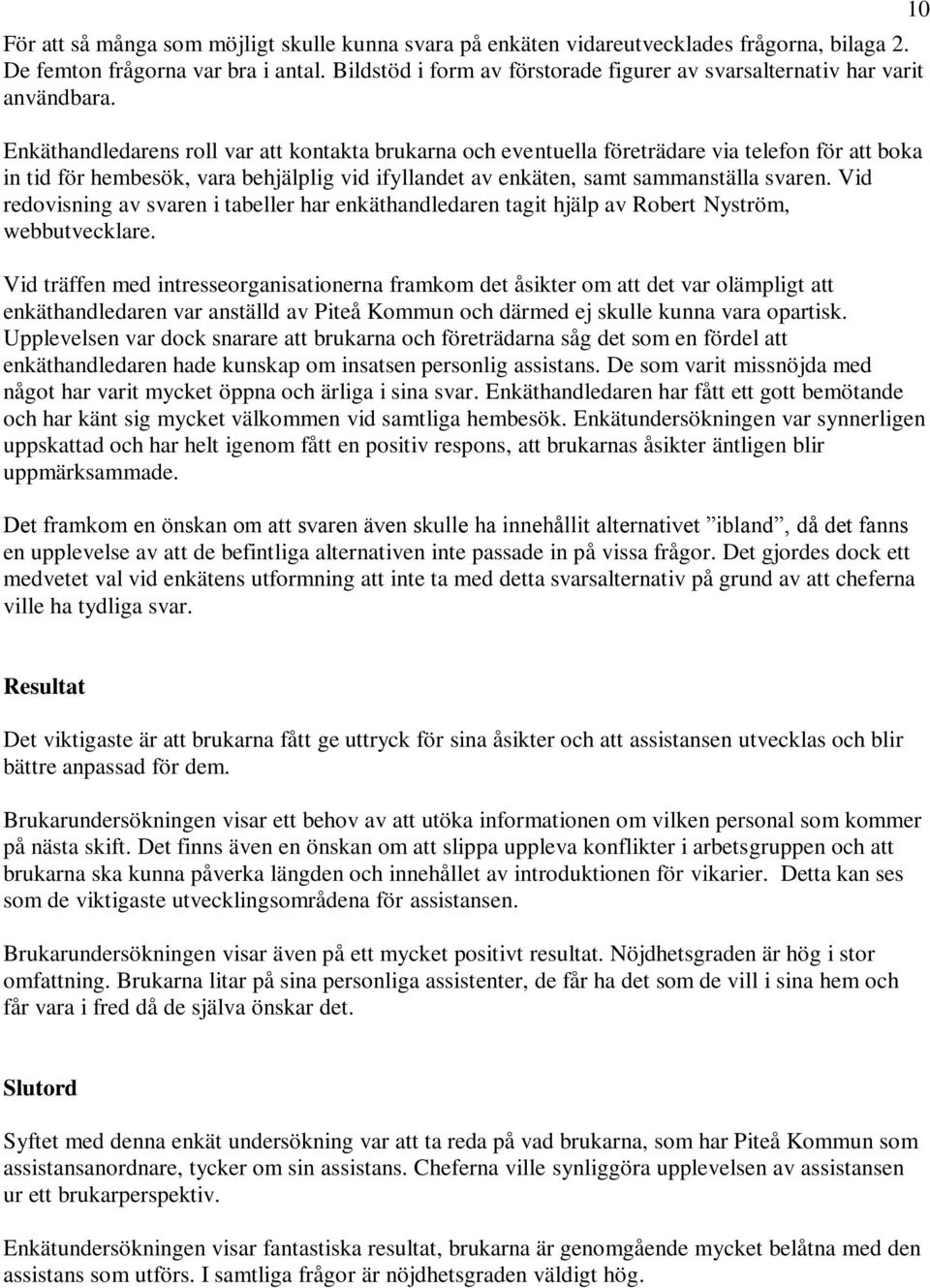 Enkäthandledarens roll var att kontakta brukarna och eventuella företrädare via telefon för att boka in tid för hembesök, vara behjälplig vid ifyllandet av enkäten, samt sammanställa svaren.