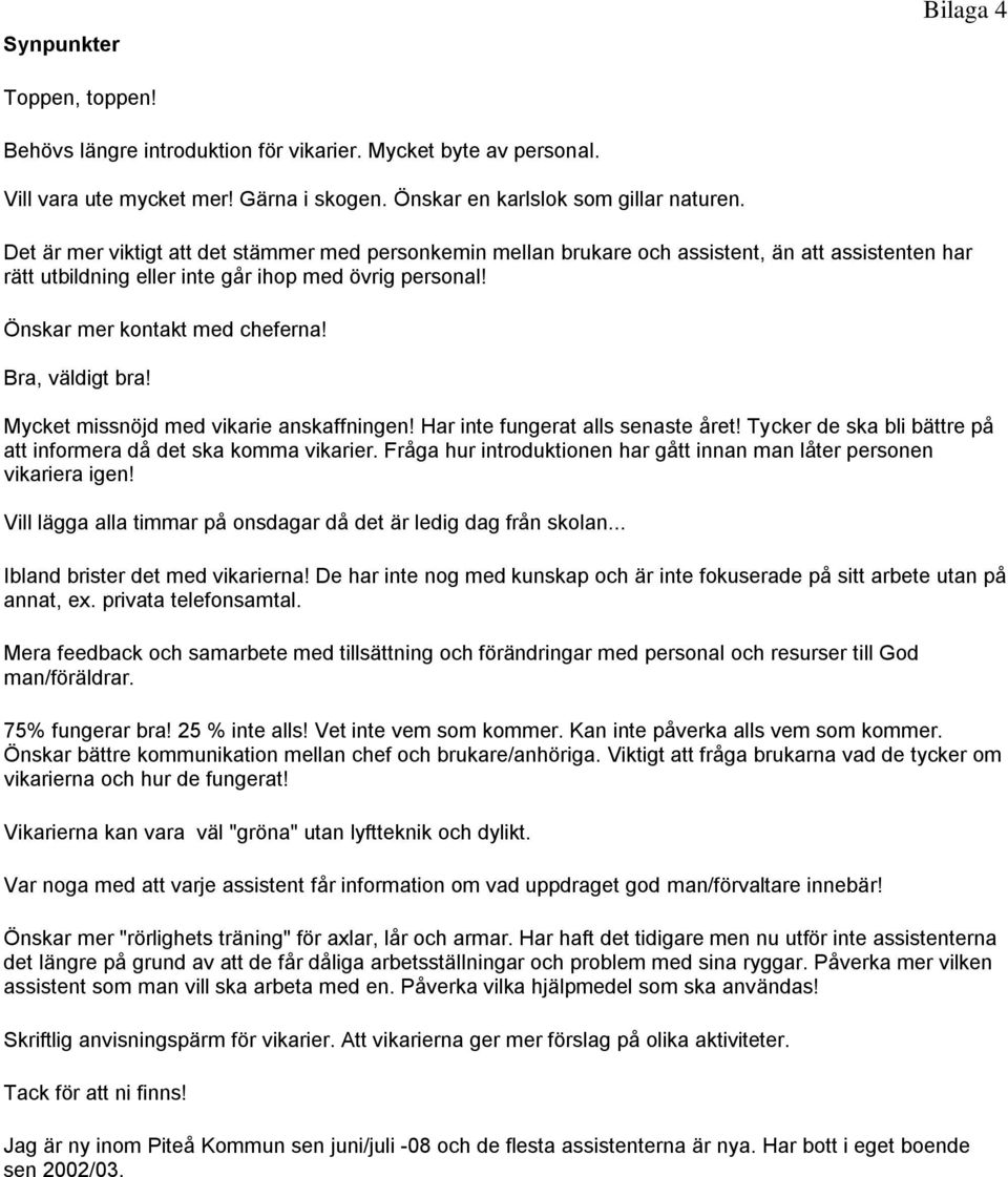 Bra, väldigt bra! Mycket missnöjd med vikarie anskaffningen! Har inte fungerat alls senaste året! Tycker de ska bli bättre på att informera då det ska komma vikarier.