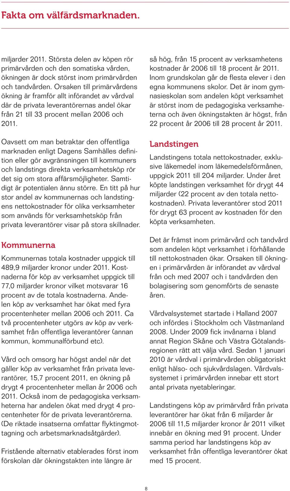 Oavsett om man betraktar den offentliga marknaden enligt Dagens Samhälles definition eller gör avgränsningen till kommuners och landstings direkta verksamhetsköp rör det sig om stora