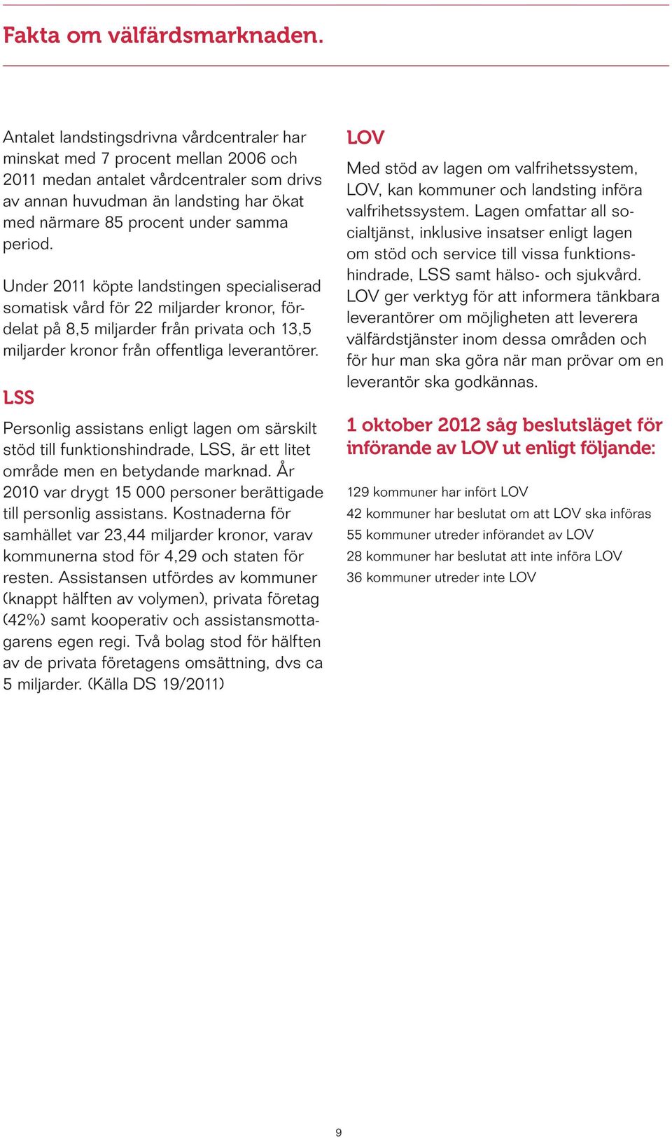 period. Under 2011 köpte landstingen specialiserad somatisk vård för 22 miljarder kronor, fördelat på 8,5 miljarder från privata och 13,5 miljarder kronor från offentliga leverantörer.