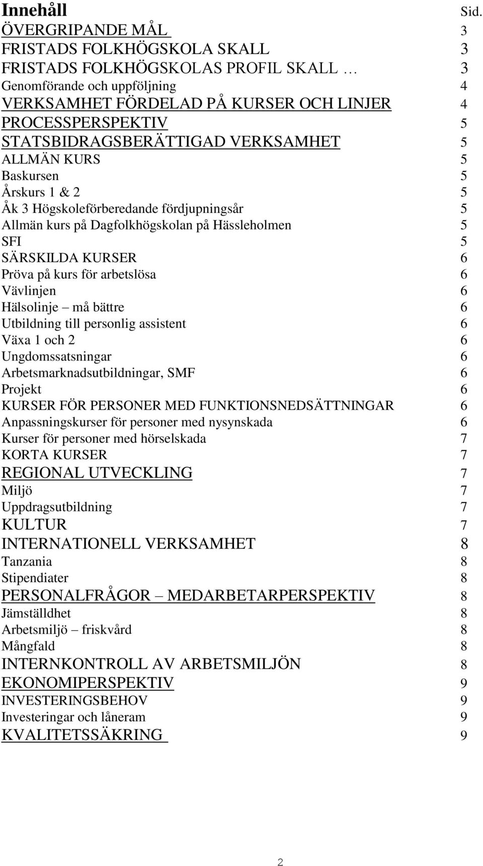 Pröva på kurs för arbetslösa 6 Vävlinjen 6 Hälsolinje må bättre 6 Utbildning till personlig assistent 6 Växa 1 och 2 6 Ungdomssatsningar 6 Arbetsmarknadsutbildningar, SMF 6 Projekt 6 KURSER FÖR