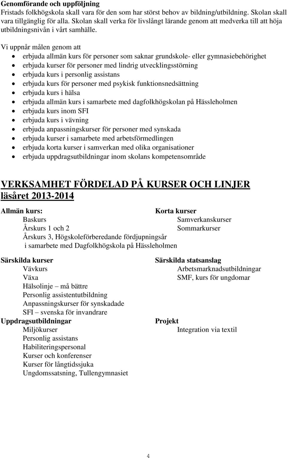 Vi uppnår målen genom att erbjuda allmän kurs för personer som saknar grundskole- eller gymnasiebehörighet erbjuda kurser för personer med lindrig utvecklingsstörning erbjuda kurs i personlig