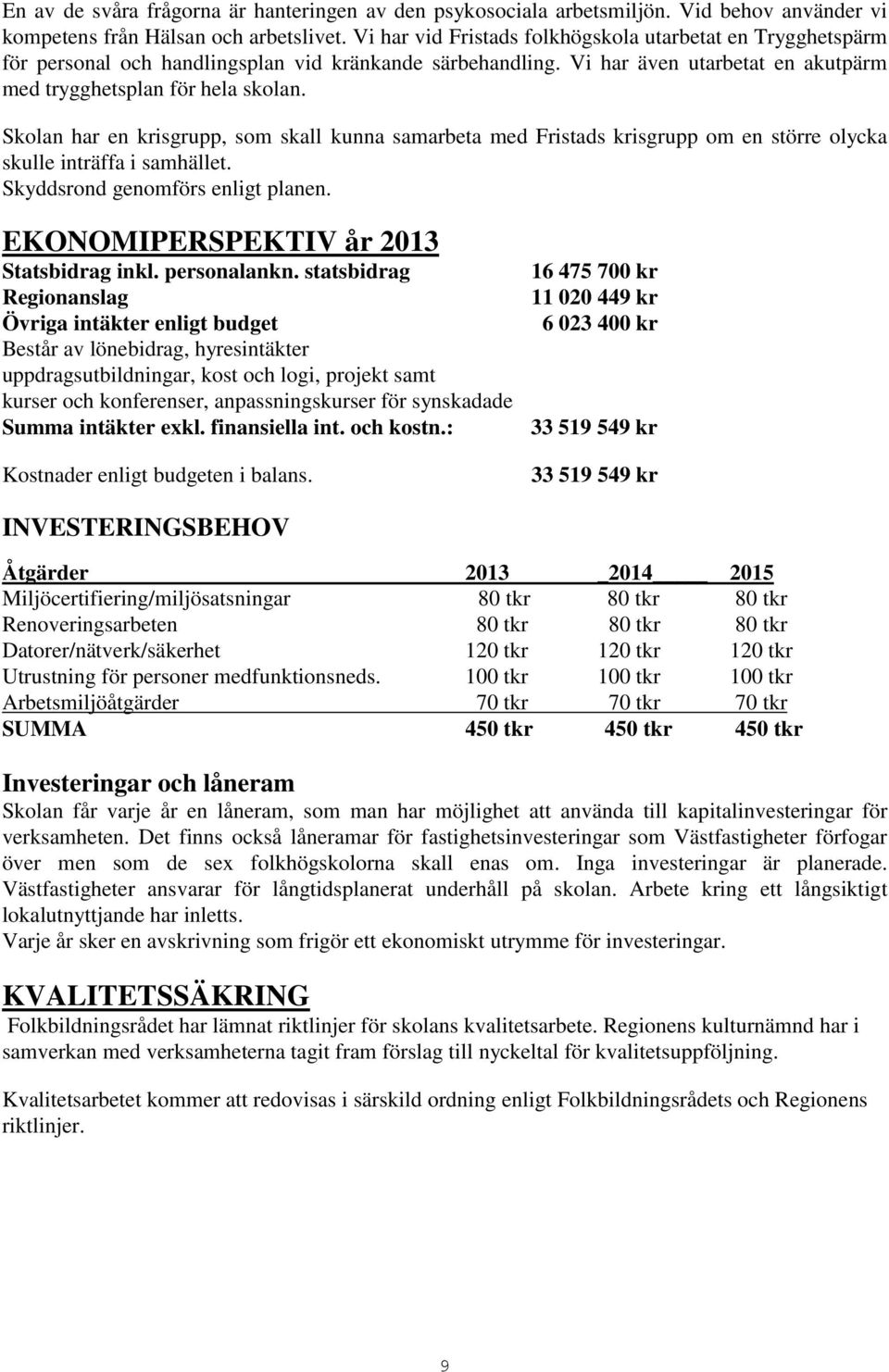 Skolan har en krisgrupp, som skall kunna samarbeta med Fristads krisgrupp om en större olycka skulle inträffa i samhället. Skyddsrond genomförs enligt planen.