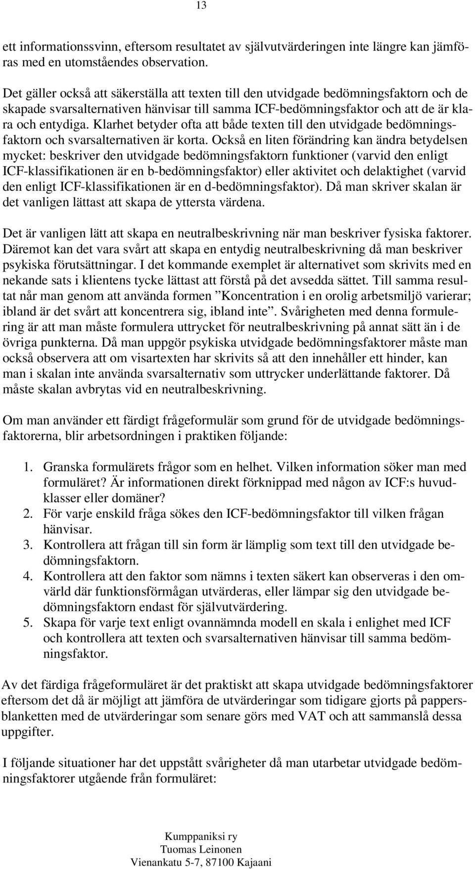 Klarhet betyder ofta att både texten till den utvidgade bedömningsfaktorn och svarsalternativen är korta.