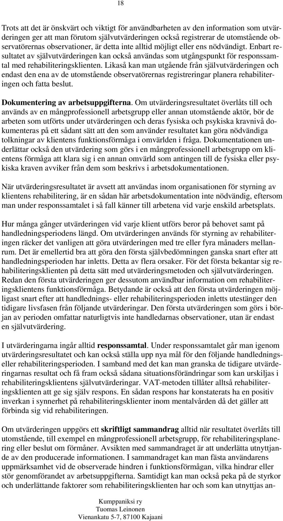 Likaså kan man utgående från självutvärderingen och endast den ena av de utomstående observatörernas registreringar planera rehabiliteringen och fatta beslut. Dokumentering av arbetsuppgifterna.