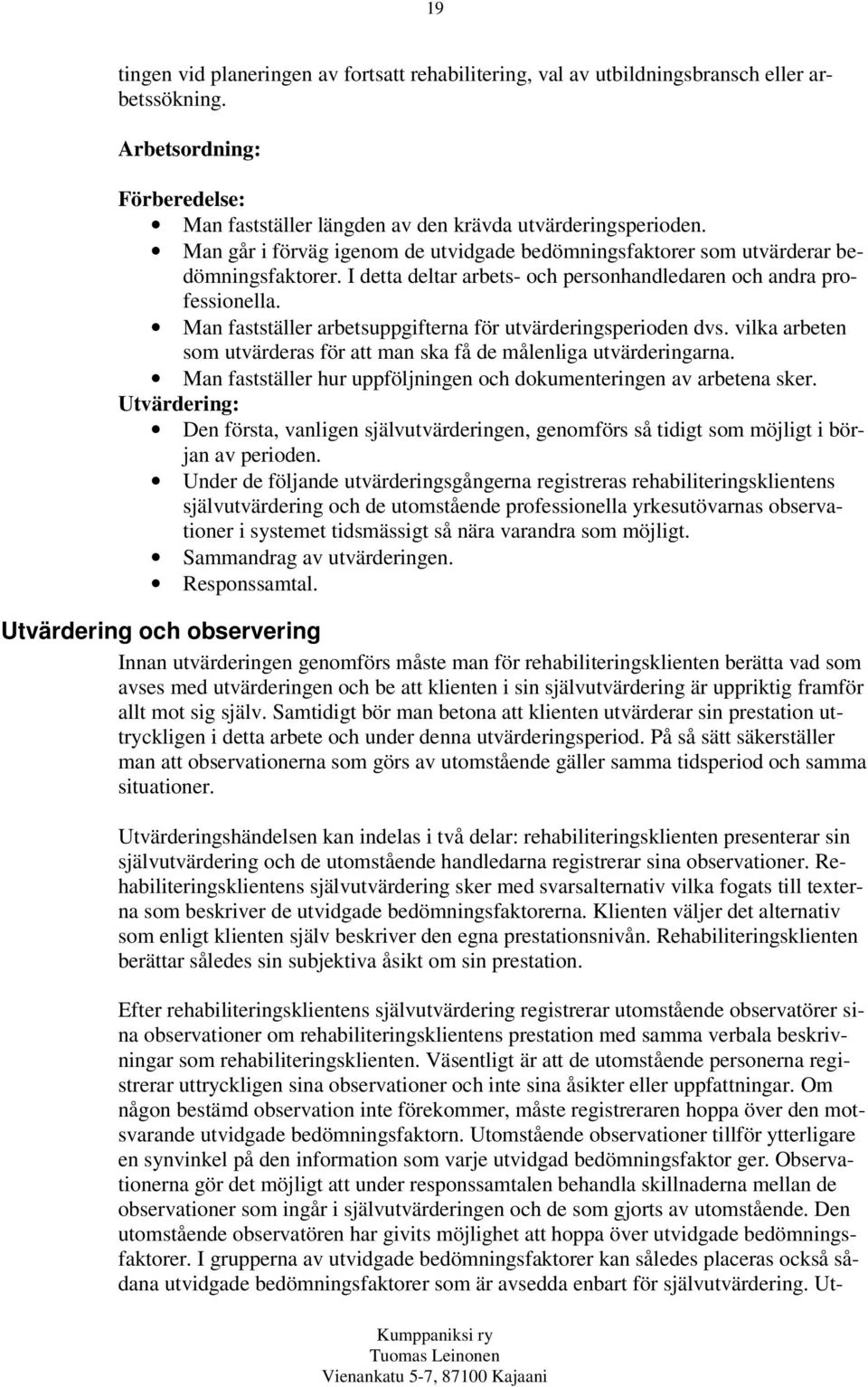 Man fastställer arbetsuppgifterna för utvärderingsperioden dvs. vilka arbeten som utvärderas för att man ska få de målenliga utvärderingarna.