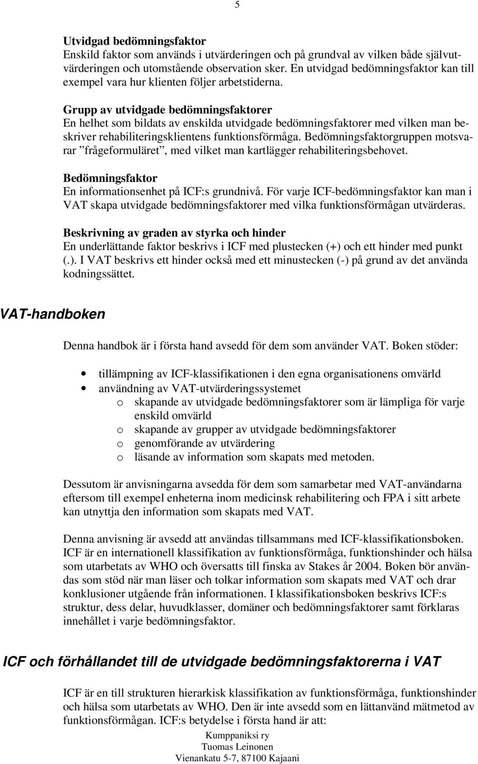 Grupp av utvidgade bedömningsfaktorer En helhet som bildats av enskilda utvidgade bedömningsfaktorer med vilken man beskriver rehabiliteringsklientens funktionsförmåga.