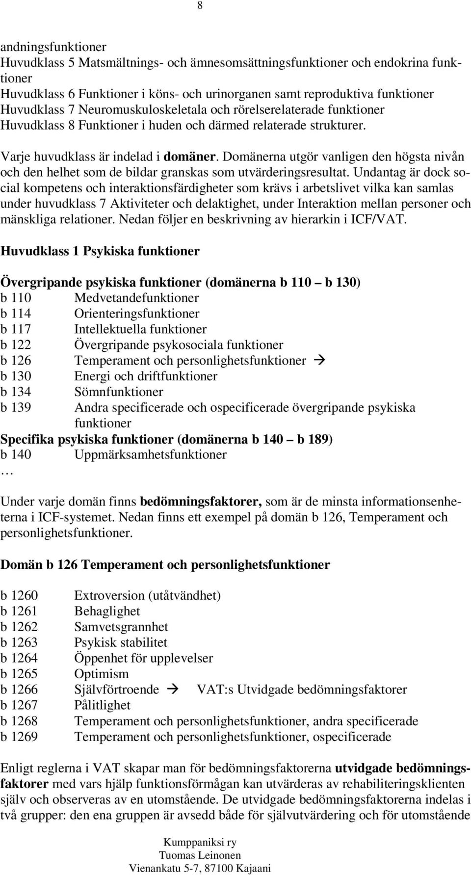 Domänerna utgör vanligen den högsta nivån och den helhet som de bildar granskas som utvärderingsresultat.