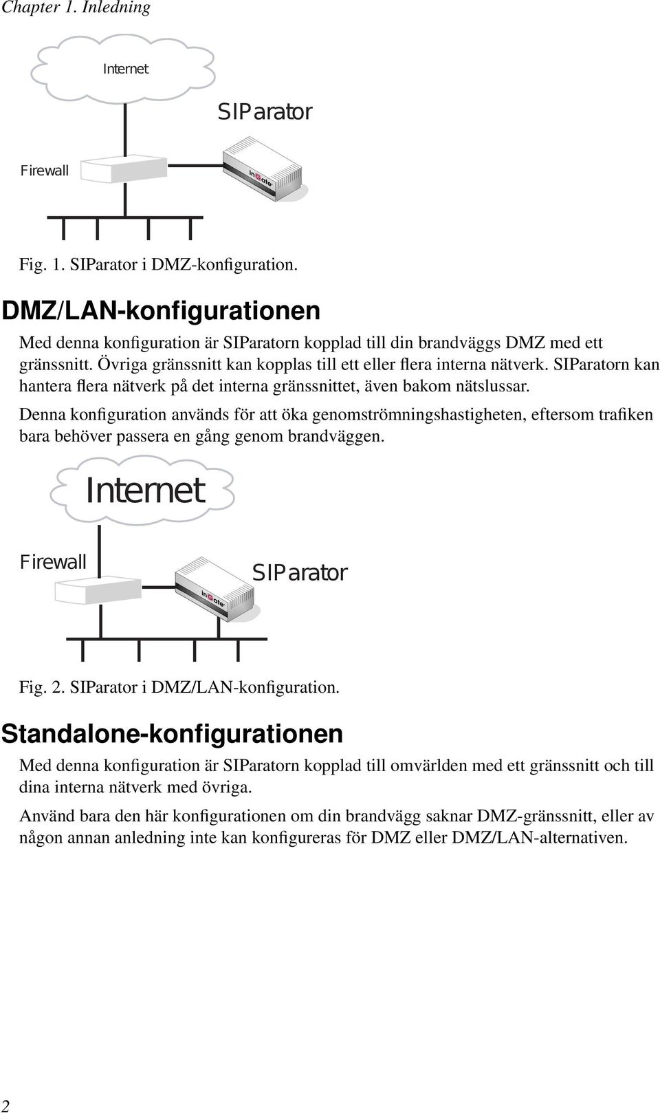 Denna konfiguration används för att öka genomströmningshastigheten, eftersom trafiken bara behöver passera en gång genom brandväggen. Internet Firewall SIParator Fig. 2.