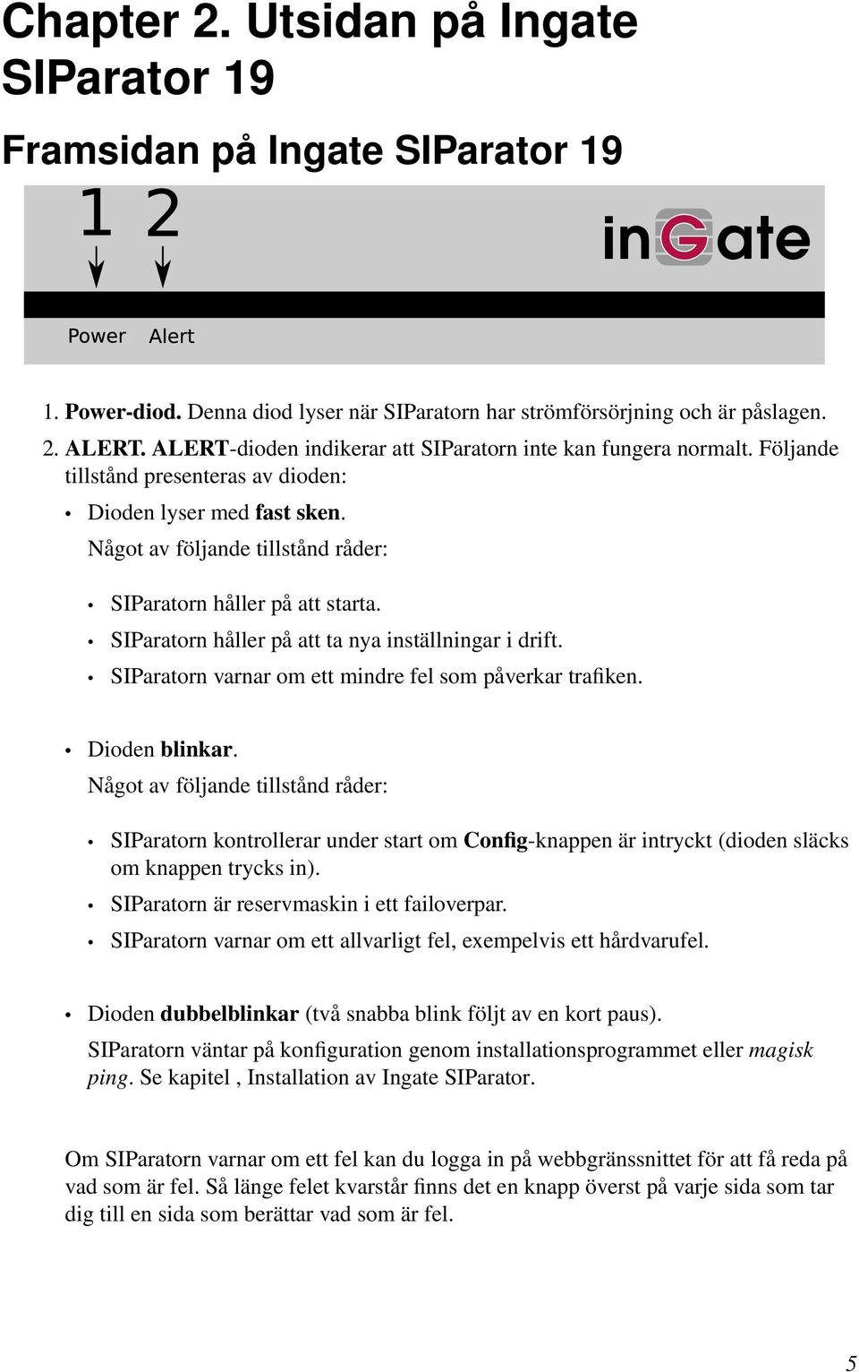 Något av följande tillstånd råder: SIParatorn håller på att starta. SIParatorn håller på att ta nya inställningar i drift. SIParatorn varnar om ett mindre fel som påverkar trafiken. Dioden blinkar.