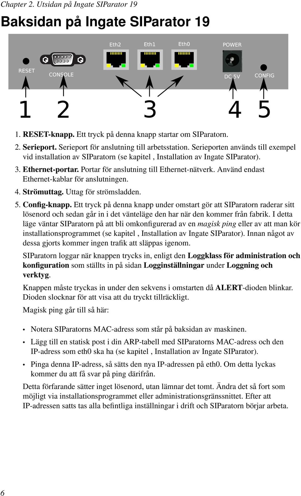 Använd endast Ethernet-kablar för anslutningen. 4. Strömuttag. Uttag för strömsladden. 5. Config-knapp.