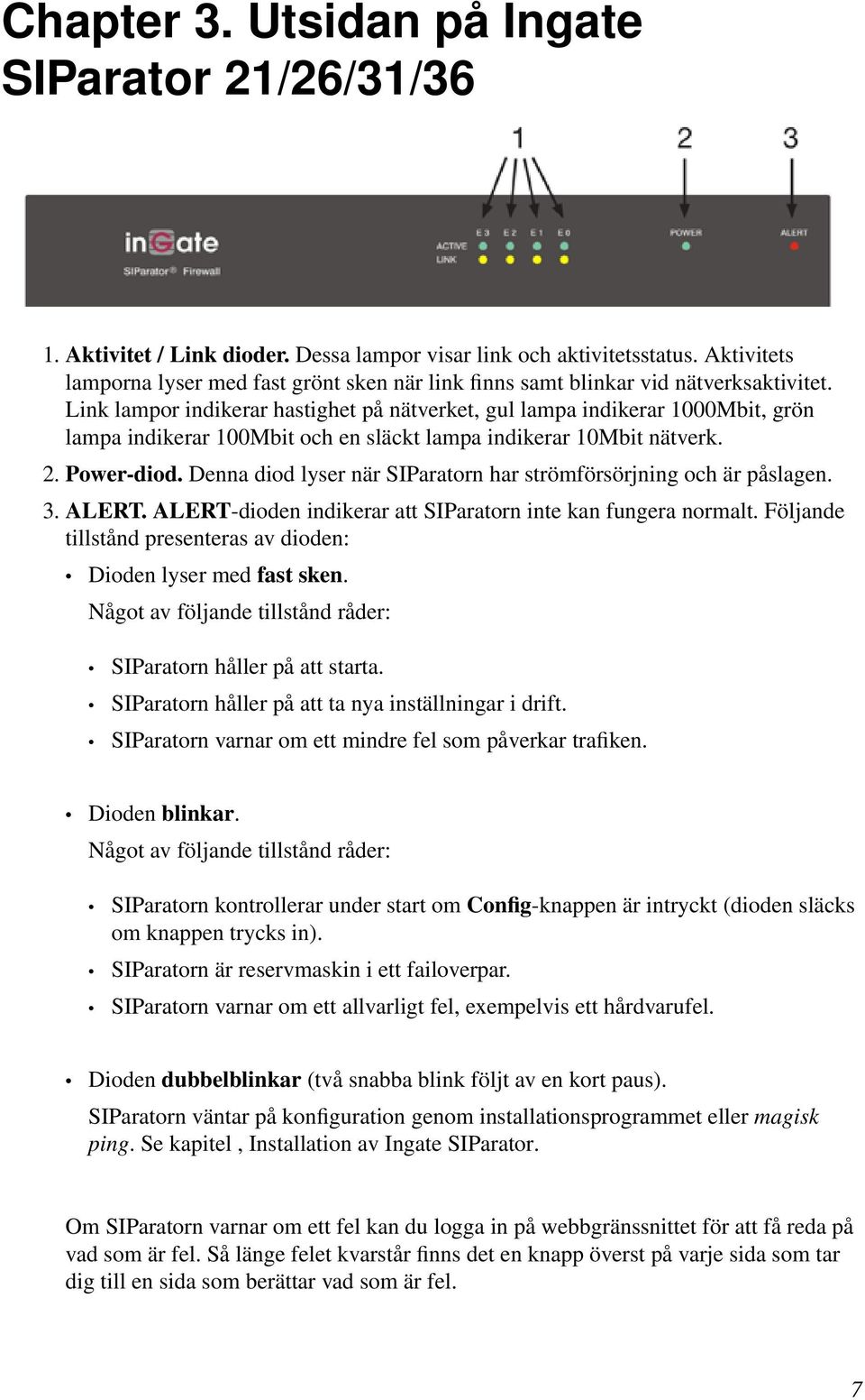 Link lampor indikerar hastighet på nätverket, gul lampa indikerar 1000Mbit, grön lampa indikerar 100Mbit och en släckt lampa indikerar 10Mbit nätverk. 2. Power-diod.