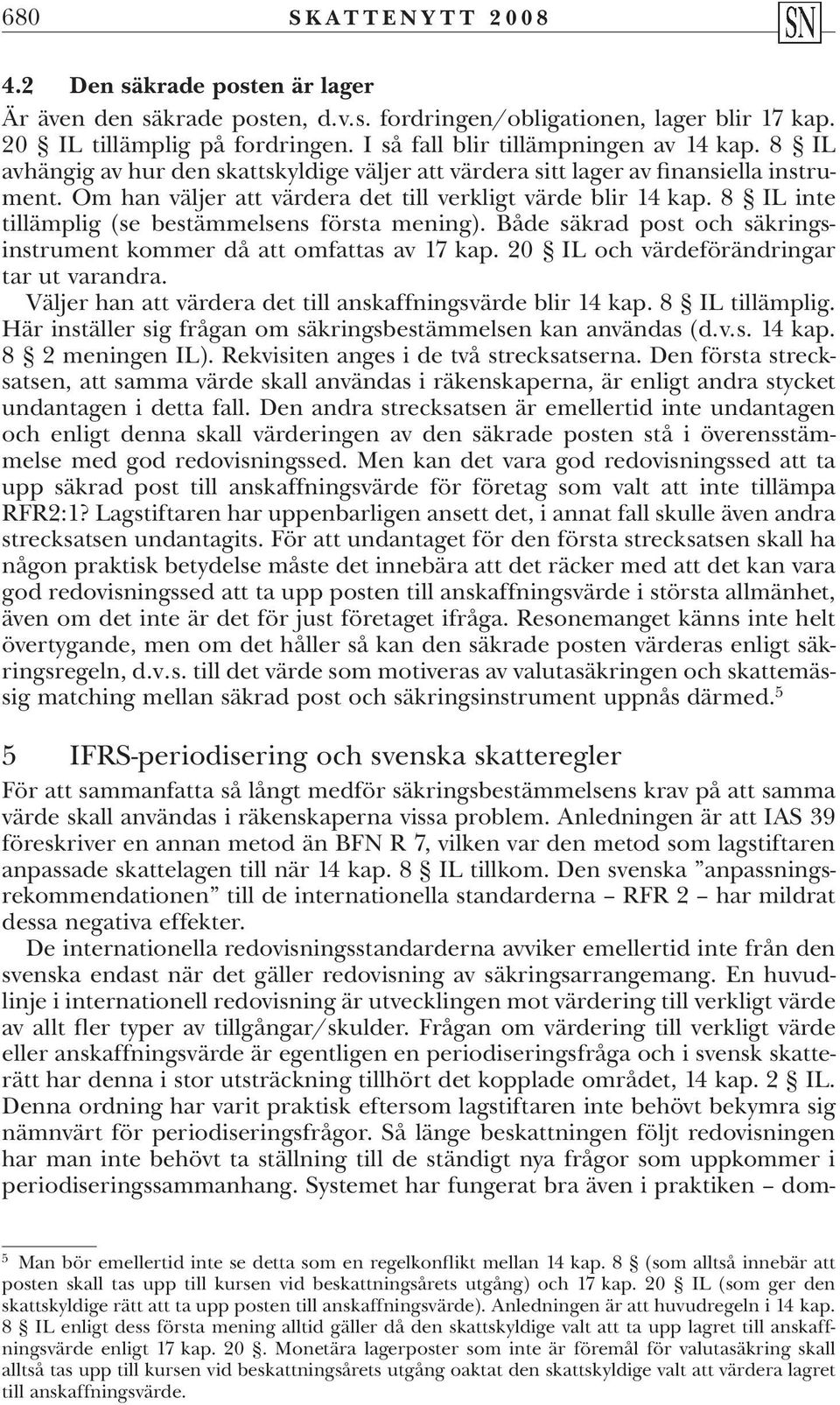 8 IL inte tillämplig (se bestämmelsens första mening). Både säkrad post och säkringsinstrument kommer då att omfattas av 17 kap. 20 IL och värdeförändringar tar ut varandra.