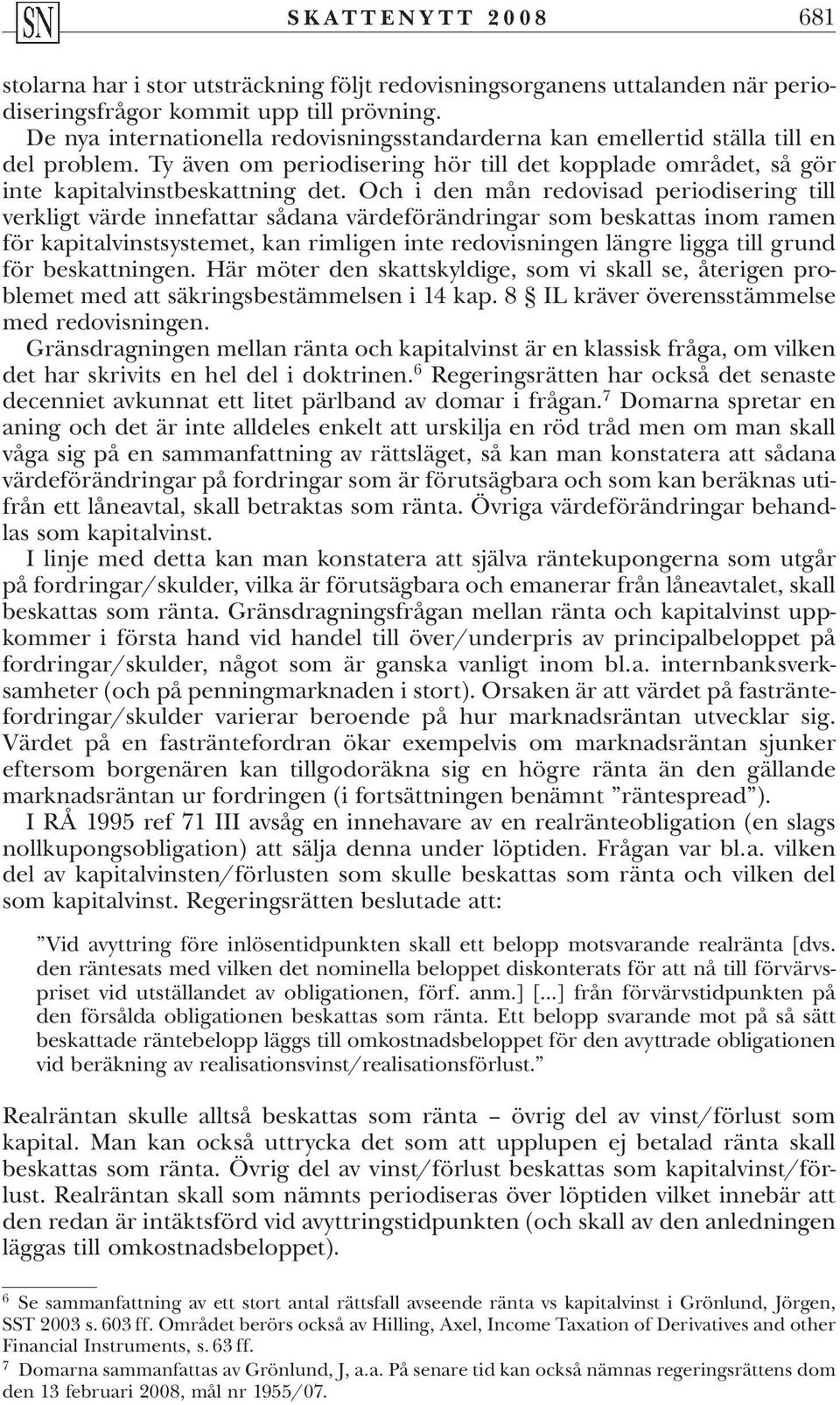 Och i den mån redovisad periodisering till verkligt värde innefattar sådana värdeförändringar som beskattas inom ramen för kapitalvinstsystemet, kan rimligen inte redovisningen längre ligga till