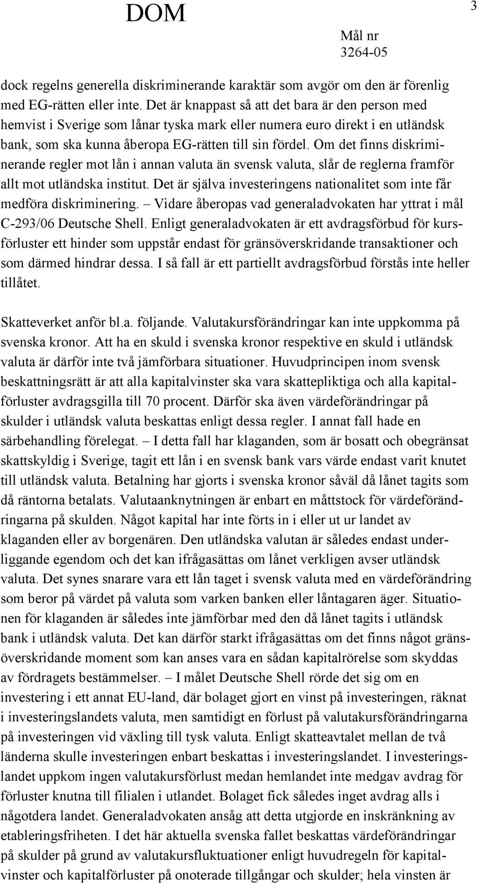 Om det finns diskriminerande regler mot lån i annan valuta än svensk valuta, slår de reglerna framför allt mot utländska institut.