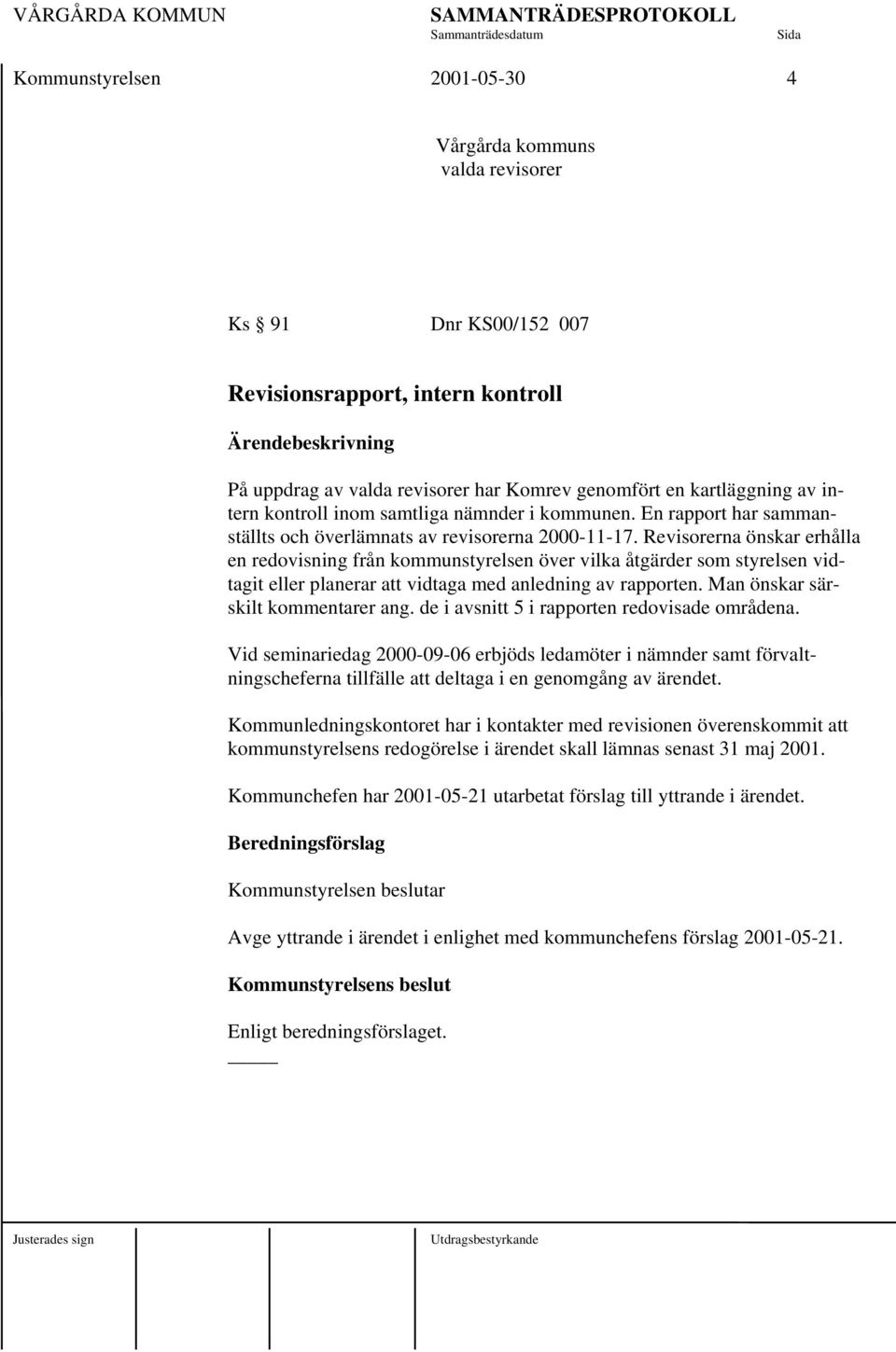 Revisorerna önskar erhålla en redovisning från kommunstyrelsen över vilka åtgärder som styrelsen vidtagit eller planerar att vidtaga med anledning av rapporten. Man önskar särskilt kommentarer ang.