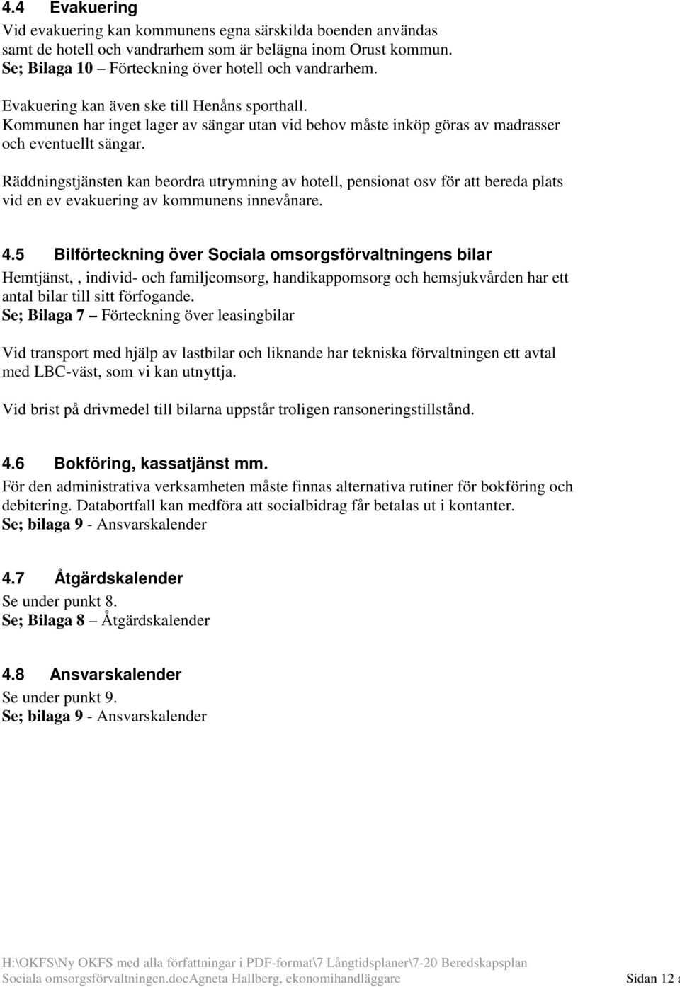 Räddningstjänsten kan beordra utrymning av hotell, pensionat osv för att bereda plats vid en ev evakuering av kommunens innevånare. 4.