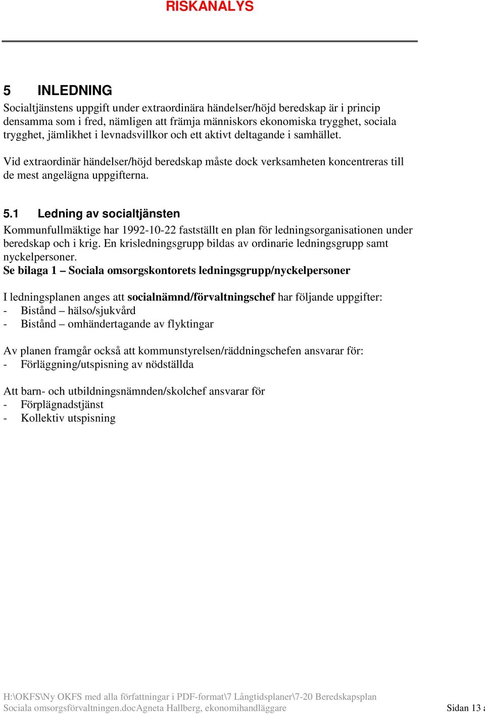 1 Ledning av socialtjänsten Kommunfullmäktige har 1992-10-22 fastställt en plan för ledningsorganisationen under beredskap och i krig.