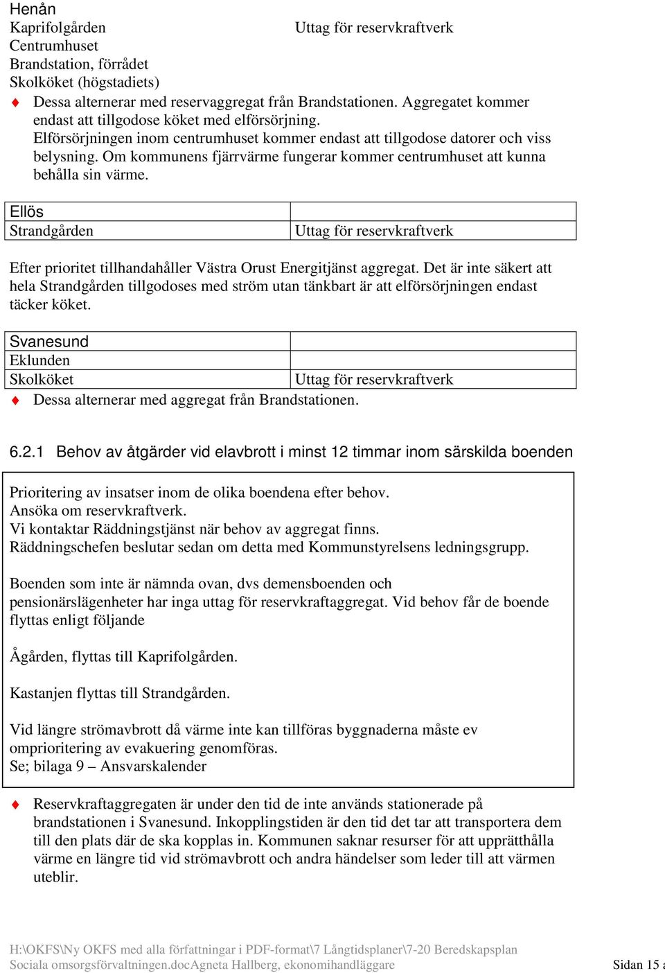 Om kommunens fjärrvärme fungerar kommer centrumhuset att kunna behålla sin värme. Ellös Strandgården Uttag för reservkraftverk Efter prioritet tillhandahåller Västra Orust Energitjänst aggregat.