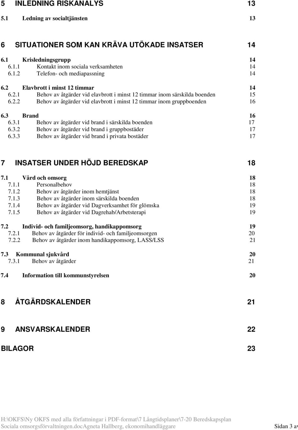 3 Brand 16 6.3.1 Behov av åtgärder vid brand i särskilda boenden 17 6.3.2 Behov av åtgärder vid brand i gruppbostäder 17 6.3.3 Behov av åtgärder vid brand i privata bostäder 17 7 INSATSER UNDER HÖJD BEREDSKAP 18 7.